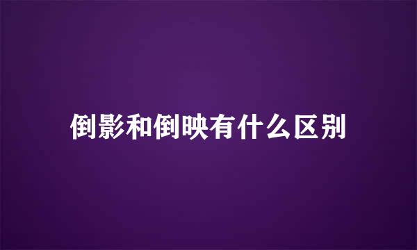 倒影和倒映有什么区别