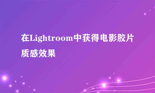 在Lightroom中获得电影胶片质感效果