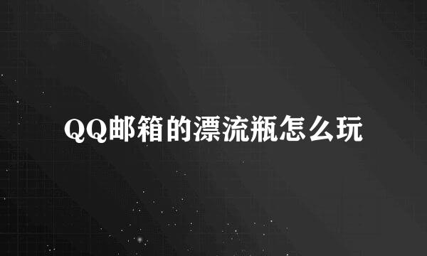 QQ邮箱的漂流瓶怎么玩