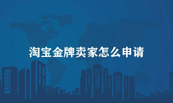 淘宝金牌卖家怎么申请