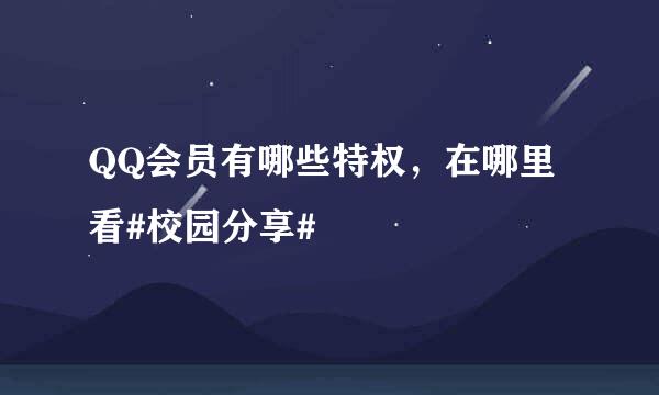 QQ会员有哪些特权，在哪里看#校园分享#