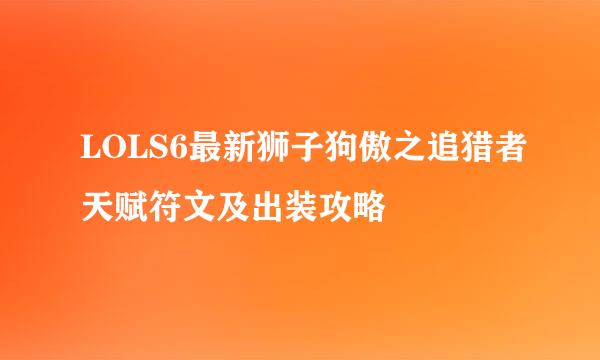 LOLS6最新狮子狗傲之追猎者天赋符文及出装攻略
