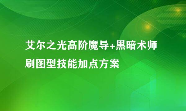 艾尔之光高阶魔导+黑暗术师刷图型技能加点方案