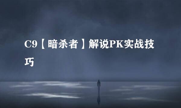 C9【暗杀者】解说PK实战技巧