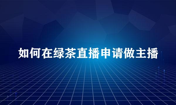 如何在绿茶直播申请做主播