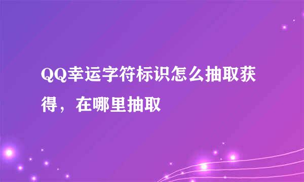 QQ幸运字符标识怎么抽取获得，在哪里抽取