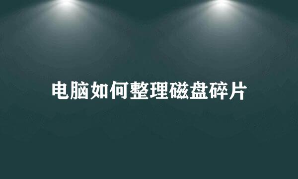 电脑如何整理磁盘碎片