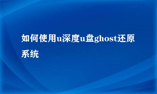 如何使用u深度u盘ghost还原系统