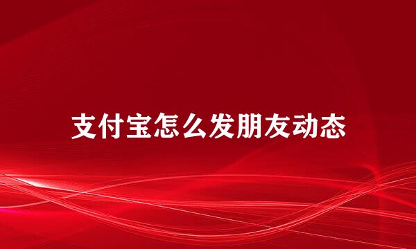 支付宝怎么发朋友动态