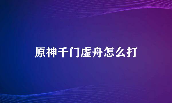 原神千门虚舟怎么打
