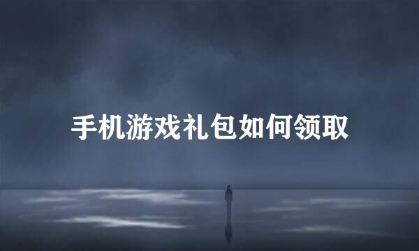 手机游戏礼包如何领取