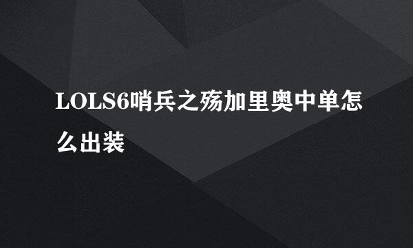 LOLS6哨兵之殇加里奥中单怎么出装