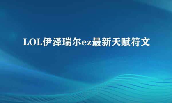 LOL伊泽瑞尔ez最新天赋符文