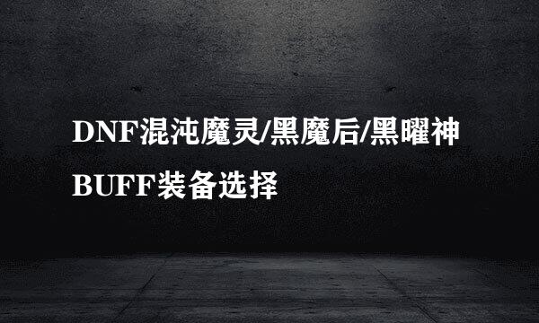 DNF混沌魔灵/黑魔后/黑曜神BUFF装备选择