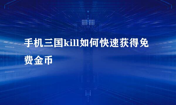 手机三国kill如何快速获得免费金币