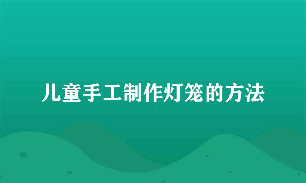 儿童手工制作灯笼的方法