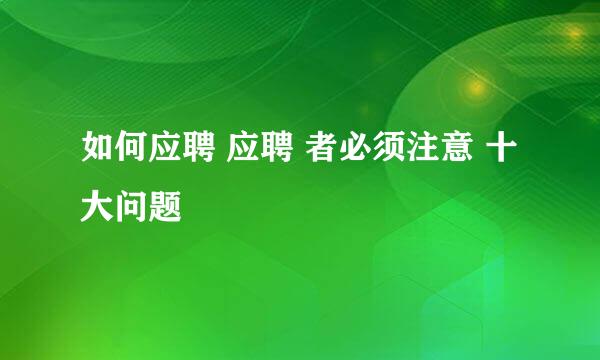 如何应聘 应聘 者必须注意 十大问题
