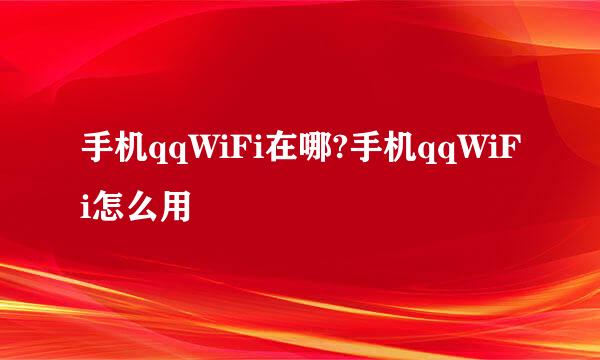 手机qqWiFi在哪?手机qqWiFi怎么用