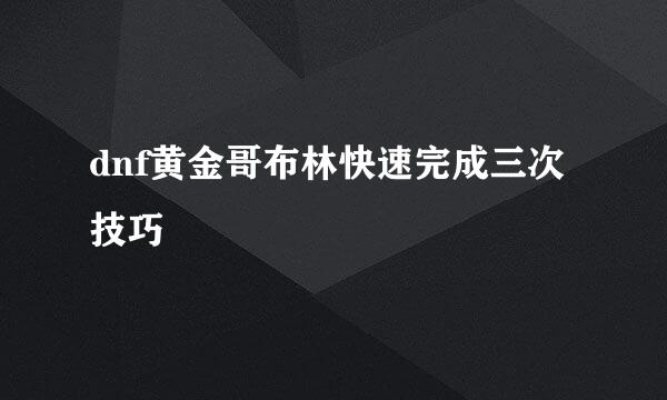 dnf黄金哥布林快速完成三次技巧