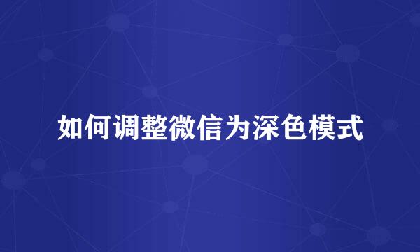 如何调整微信为深色模式