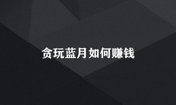 贪玩蓝月如何赚钱