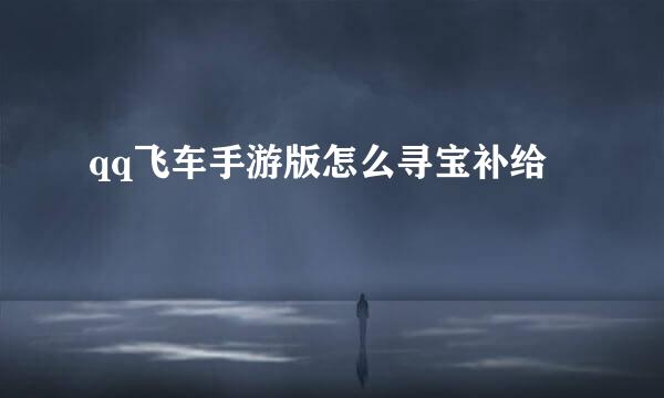 qq飞车手游版怎么寻宝补给