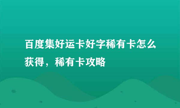 百度集好运卡好字稀有卡怎么获得，稀有卡攻略