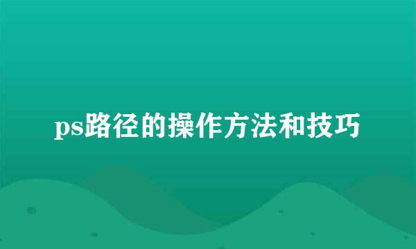 ps路径的操作方法和技巧