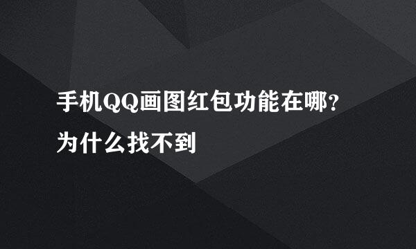 手机QQ画图红包功能在哪？为什么找不到