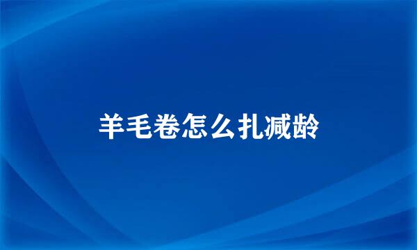 羊毛卷怎么扎减龄
