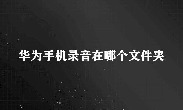 华为手机录音在哪个文件夹