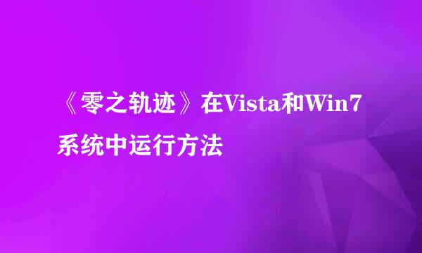 《零之轨迹》在Vista和Win7系统中运行方法