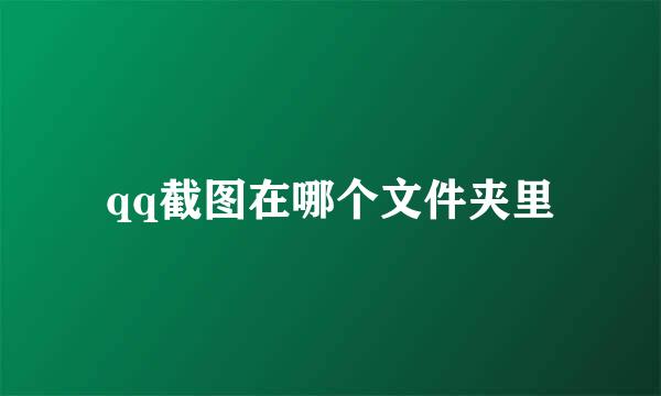 qq截图在哪个文件夹里