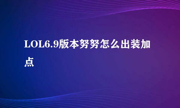 LOL6.9版本努努怎么出装加点