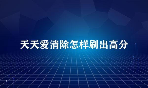天天爱消除怎样刷出高分
