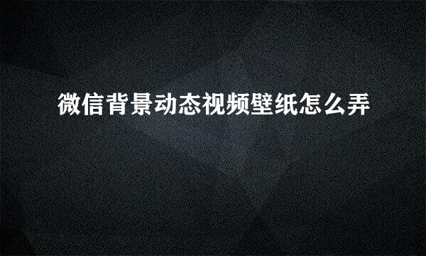 微信背景动态视频壁纸怎么弄