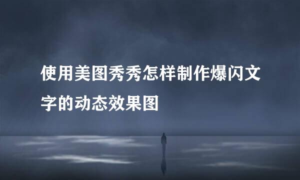 使用美图秀秀怎样制作爆闪文字的动态效果图