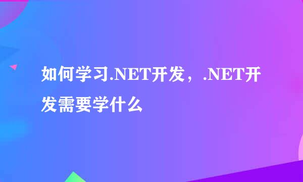 如何学习.NET开发，.NET开发需要学什么