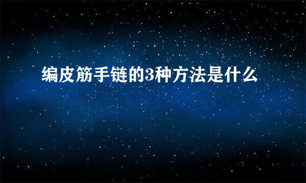 编皮筋手链的3种方法是什么
