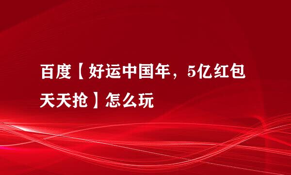 百度【好运中国年，5亿红包天天抢】怎么玩