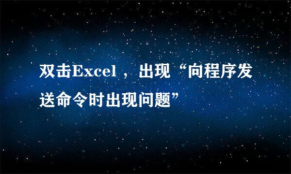 双击Excel ，出现“向程序发送命令时出现问题”