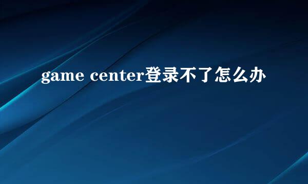 game center登录不了怎么办