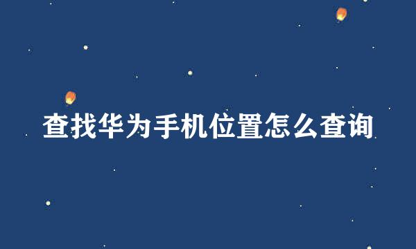 查找华为手机位置怎么查询