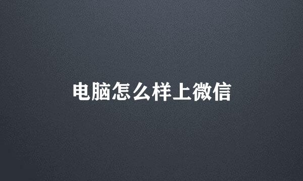 电脑怎么样上微信
