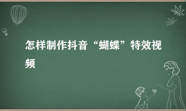 怎样制作抖音“蝴蝶”特效视频