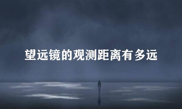 望远镜的观测距离有多远