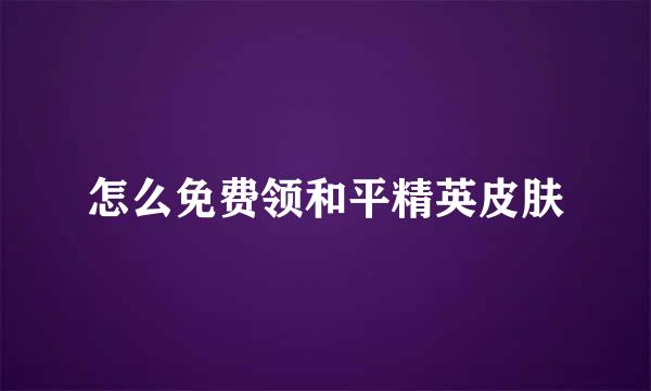 怎么免费领和平精英皮肤