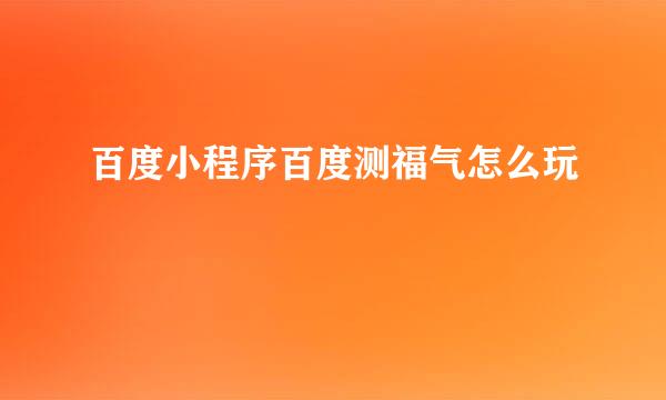 百度小程序百度测福气怎么玩