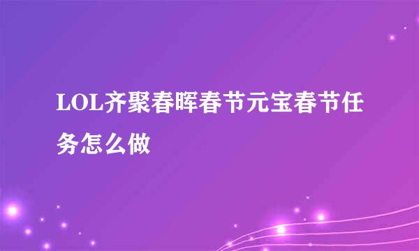 LOL齐聚春晖春节元宝春节任务怎么做
