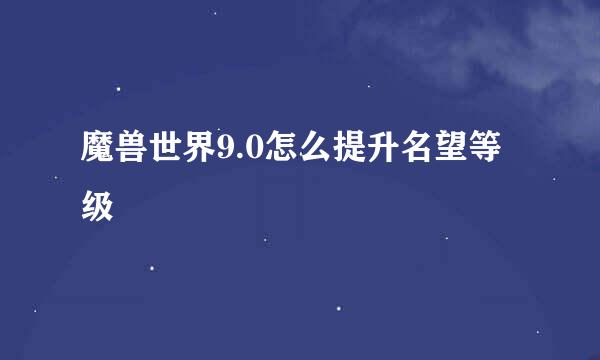 魔兽世界9.0怎么提升名望等级